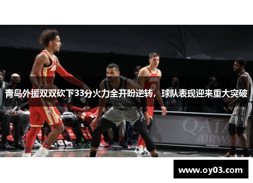 青岛外援双双砍下33分火力全开盼逆转，球队表现迎来重大突破
