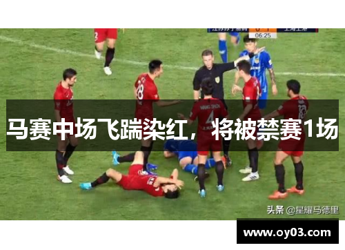 马赛中场飞踹染红，将被禁赛1场